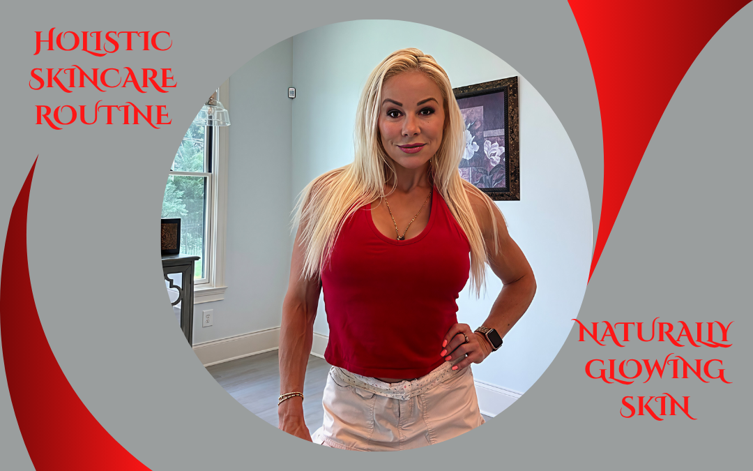 The Ultimate Holistic Skincare Routine for Naturally Glowing Skin